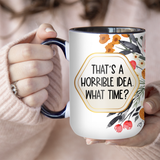 That's A Horrible Idea What Time | Mug